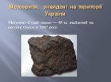 Метеорит Сухий лиман — 48 кг, знайдений на околиці Одеси в 1987 році.
