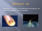 Метеорит - це. Метеори́т — тверде тіло небесного походження, що впало на поверхню Землі з космосу.