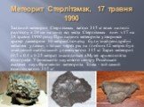Метеорит Стерлітамак, 17 травня 1990. Залізний метеорит Стерлітамак вагою 315 кг впав на полі радгоспу в 20 км на захід від міста Стерлітамак в ніч з 17 на 18 травня 1990 року. При падінні метеорита утворився кратер діаметром 10 метрів.Спочатку були знайдені дрібні металеві уламки, і тільки через рі