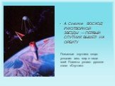 А. Соколов ВОСХОД РУКОТВОРНОЙ ЗВЕЗДЫ — ПЕРВЫЙ СПУТНИК ВЫШЕЛ НА ОРБИТУ. Позывные спутника скоро услышит весь мир и люди всей Планеты узнают русское слово «Спутник».