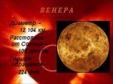 В Е Н Е Р А. Диаметр – 12 104 км Расстояние от Солнца – 108 млн км Период обращения- 224 дня