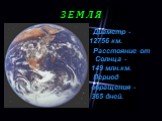 З Е М Л Я. Диаметр - 12756 км. Расстояние от Солнца - 149 млн.км. Период обращения - 365 дней.