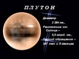 П Л У Т О Н. Диаметр 2 284 км., Расстояние от Солнца – 5,9 млрд. км., Период обращения – 247 лет и 8 месяцев