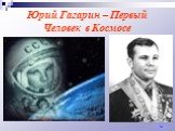 Юрий Гагарин – Первый Человек в Космосе