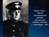 Герман Титов – курсант Сталинградского военного авиационного училища летчиков. г. Новосибирск. 1954 г.