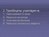 2. Тромбоциты участвуют в: Свертываемости крови Переносе кислорода Уничтожение бактерий Переносе питательных веществ