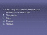 3. Если из крови удалить форменные элементы, то останется: Сыворотка Вода Лимфа Плазма