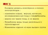 Шаг 1. Снижаем уровень холестерина и «плохих» липопротеидов : исключаем острую, жирную, копченую, консервированную пищу и полуфабрикаты; варим или тушим пищу, а не жарим Потребляем жиры только растительного происхождения Исключаем изделия из муки высших сортов