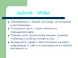 ЗАДАЧИ УРОКА: Познакомиться с наукой «генетика», ее историей и достижениями. Определить цели и задачи генетики в современном мире. Показать роль генетических знаний в решении глобальных проблем человечества. Формировать умения самостоятельно находить информацию в СМИ и использовать ее в учебной деят