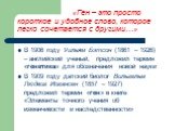 «Ген – это просто короткое и удобное слово, которое легко сочетается с другими…». В 1906 году Уильям Бэтсон (1861 – 1926) – английский ученый, предложил термин «генетика» для обозначения новой науки В 1909 году датский биолог Вильгельм Людвиг Иогансен (1857 – 1927) предложил термин «ген» в книге «Эл