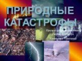 Природные КАТАСТРОФЫ. Презентацию подготовил ученик 8 класса Ерошенко Григорий