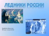 Ледники России. Воробьёва Валентина 8Б класс школа № 644