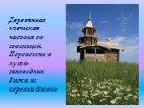 Деревянная клетская часовня со звонницей. Перевезена в музей-заповедник Кижи из деревни Вигово