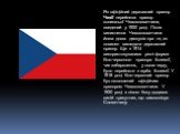 Як офіційний державний прапор Чехії перейняла прапор колишньої Чехословаччини, введений у 1920 році. Після виникнення Чехословаччини йшла довга дискусія про те, як повинен виглядати державний прапор. Ще з 1914 використовувалися різні форми біло-червоного прапора Богемії, чиє забарвлення, у свою черг