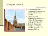 Троицкая башня- проездная, главная на западной стороне Кремля. Современное название появилось в 1658г. От Троицкого подворья в Кремле. Высота башни до звезды со стороны Кремля 66,65 м., со звездой 69,3 м. Троицкая башня