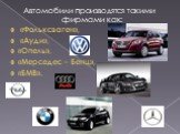 Автомобили производятся такими фирмами как: «Фольксваген», «Ауди», «Опель», «Мерседес – Бенц», «БМВ».