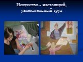 Искусство - настоящий, увлекательный труд