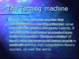 The Turning machine. Alan Turning began to explore the possibilities of computing when he attended the King’s College in Cambridge for his undergraduate degree in Mathematics. He wrote a notable paper on computational numbers and its application. The Turning Machine was the first machine that can us