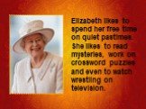 Elizabeth likes to spend her free time on quiet pastimes. She likes to read mysteries, work on crossword puzzles and even to watch wrestling on television.