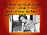 Elizabeth has visited Australia 16 times, Canada 22 times, Jamaica 6 times and New Zealand 10 times.