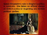 Queen Elizabeth’s role in English politics is symbolic. She takes no official stance on British policy or regarding any British political parties.
