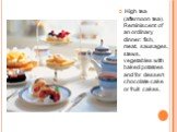 High tea (afternoon tea). Reminiscent of an ordinary dinner: fish, meat, sausages, stews, vegetables with baked potatoes and for dessert chocolate cake or fruit cakes.
