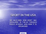 SPORT IN THE USA. WE HAVE SEEN HOW SPORT HAS DEVELOPED IN THE UK THROUGH PUBLIC SCHOOLS AND HOW IT IS ORGANISED