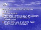 USA: THE MOST POWERFUL NATION ON EARTH YOUNG NATION ATTRACTED BY THE DREAM OF FREEDOM AND FORTUNE IN THE LAND OF OPPORTUNITY IT WAS SEEN AS A CHANCE TO MAKE SOMETHING OF THEIR LIVES
