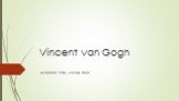 Vincent van Gogh 30 March 1853 – 29 July 1890
