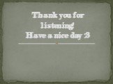 Thank you for listening! Have a nice day :3