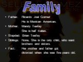 Father: Ricardo Joel Gomez He is Mexican American. Mother: Mandy Teefey She is half Italian. Stepdad: Brian Teefey Siblings: None, She is the only child, who want brothers and sisters. Fact: Her mother and father got divorced when she was five years old. Family