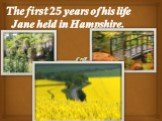 The first 25 years of his life Jane held in Hampshire.