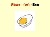 Яйцо – (эг) - Egg