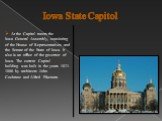 Iowa State Capitol. At the Capitol meets the Iowa General Assembly, consisting of the House of Representatives and the Senate of the State of Iowa. It also is an office of the governor of Iowa. The current Capitol building was built in the years 1871-1886 by architects John Cochrane and Alfred Piken