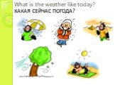 What is the weather like today? КАКАЯ СЕЙЧАС ПОГОДА?