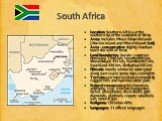 South Africa. Location: Southern Africa, at the southern tip of the continent of Africa Area: includes Prince Edward Islands (Marion Island and Prince Edward Island) Area - comparative: slightly less than twice the size of Texas Land boundaries: border countries: Botswana 1,840 km, Lesotho 909 km, M