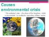 * The ecological crisis - the phase of the biosphere, which is characterized by qualitative upgrading of living matter. Causes environmental crisis