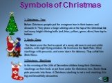 Symbols of Christmas. 1. Christmas Tree Before Christmas people put the evergreen tree in their homes and decorate it. They place a large shining star at the top of the Christmas tree and many bright shining balls (red, blue, yellow, green, silver) from top to bottom. 2. Santa Claus The Dutch were t