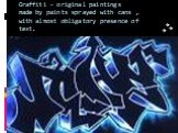 Graffiti - original paintings made ​​by paints sprayed with cans , with almost obligatory presence of text.