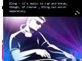 DJing - it's music to rap and break, though, of course , DJing can exist separately.
