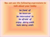 You can use the following expressions to talk about your hobby. be fond of be keen on be interested in be afraid of enjoy doing smth hate doing smth