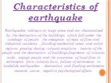 Characteristics of earthquake. Earthquakes taking over large areas and are characterized by: the destruction of the buildings, which fall under the wreckage of people , the emergence of mass of fires and industrial accidents , flooding residential areas and entire regions; gassing during volcanic er