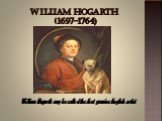 William Hogarth (1697-1764). William Hogarth may be called the first genuine English artist