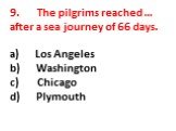 9. The pilgrims reached … after a sea journey of 66 days. a) Los Angeles b) Washington c) Chicago d) Plymouth