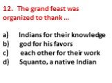 12. The grand feast was organized to thank … a) Indians for their knowledge b) god for his favors c) each other for their work d) Squanto, a native Indian