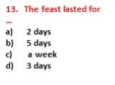 13. The feast lasted for … a) 2 days b) 5 days c) a week d) 3 days