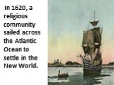In 1620, a religious community sailed across the Atlantic Ocean to settle in the New World.