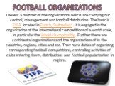 Football organizations. There is a number of the organizations which are carrying out control, management and football distribution. The basic is FIFA, located in Zurich, Switzerland. It is engaged in the organization of the international competitions of a world scale, in particular the World champi