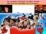 The population of Russia is 142 million people!!! More than 100 nationalities live in our country