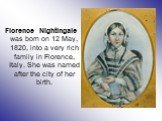 Florence Nightingale was born on 12 May, 1820, into a very rich family in Florence, Italy. She was named after the city of her birth.